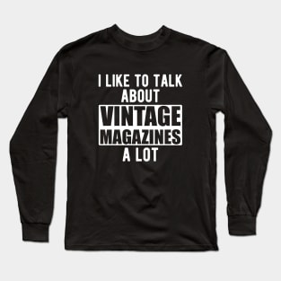 I like to talk about vintage magazines a lot w Long Sleeve T-Shirt